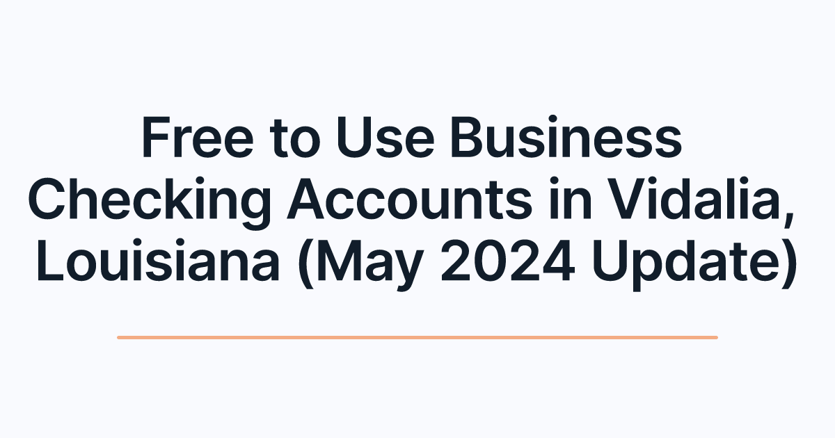 Free to Use Business Checking Accounts in Vidalia, Louisiana (May 2024 Update)